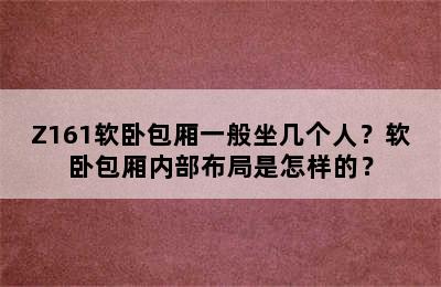 Z161软卧包厢一般坐几个人？软卧包厢内部布局是怎样的？
