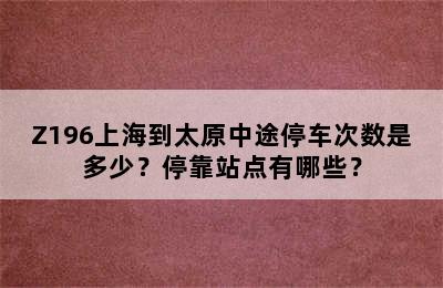 Z196上海到太原中途停车次数是多少？停靠站点有哪些？
