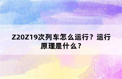 Z20Z19次列车怎么运行？运行原理是什么？