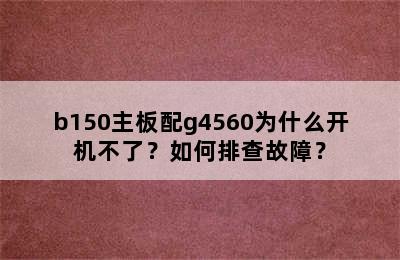 b150主板配g4560为什么开机不了？如何排查故障？