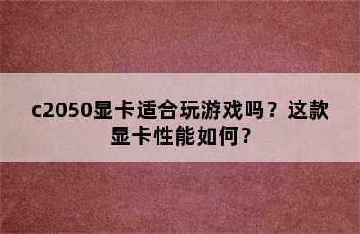 c2050显卡适合玩游戏吗？这款显卡性能如何？