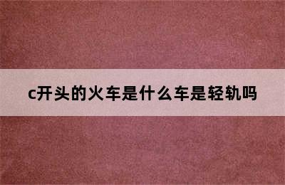 c开头的火车是什么车是轻轨吗