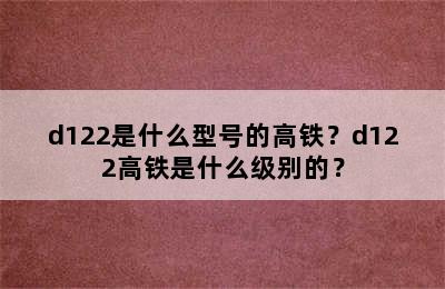 d122是什么型号的高铁？d122高铁是什么级别的？