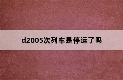 d2005次列车是停运了吗