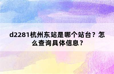 d2281杭州东站是哪个站台？怎么查询具体信息？