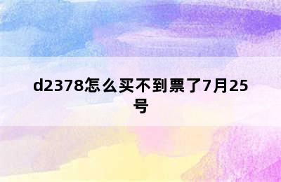 d2378怎么买不到票了7月25号