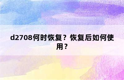 d2708何时恢复？恢复后如何使用？