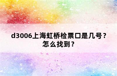 d3006上海虹桥检票口是几号？怎么找到？
