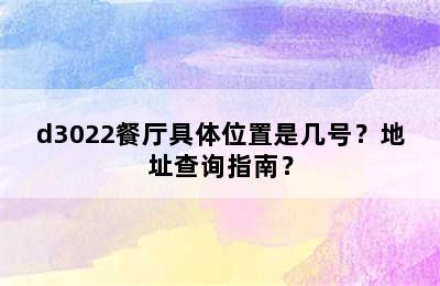 d3022餐厅具体位置是几号？地址查询指南？