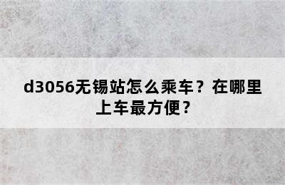 d3056无锡站怎么乘车？在哪里上车最方便？