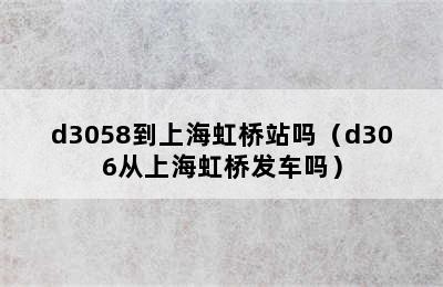 d3058到上海虹桥站吗（d306从上海虹桥发车吗）
