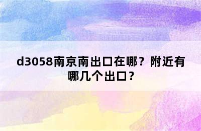 d3058南京南出口在哪？附近有哪几个出口？