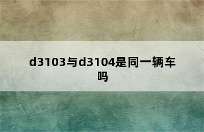 d3103与d3104是同一辆车吗