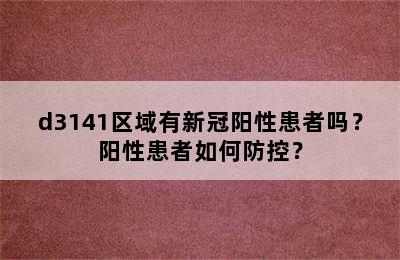 d3141区域有新冠阳性患者吗？阳性患者如何防控？