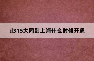 d315大同到上海什么时候开通