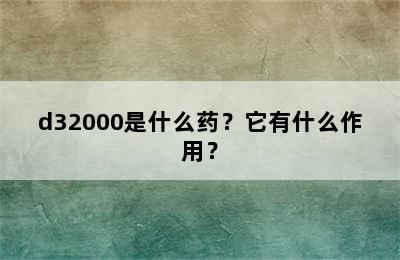 d32000是什么药？它有什么作用？