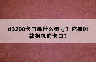 d3200卡口是什么型号？它是哪款相机的卡口？