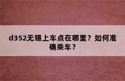 d352无锡上车点在哪里？如何准确乘车？