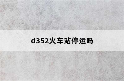 d352火车站停运吗