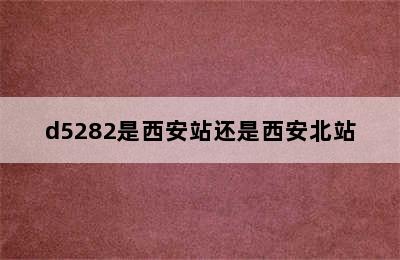 d5282是西安站还是西安北站