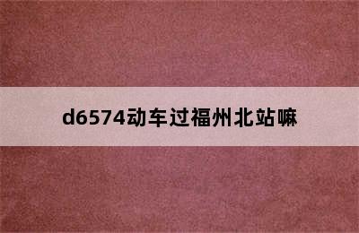 d6574动车过福州北站嘛