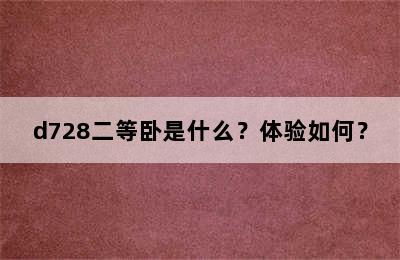 d728二等卧是什么？体验如何？