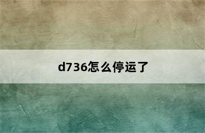 d736怎么停运了