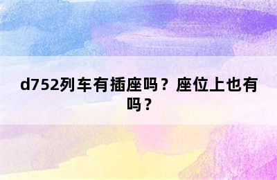 d752列车有插座吗？座位上也有吗？