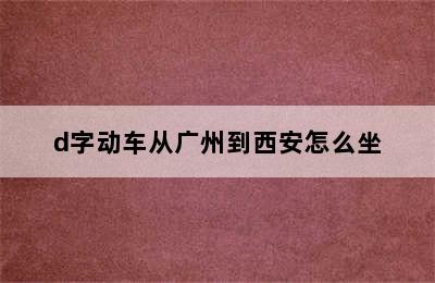 d字动车从广州到西安怎么坐