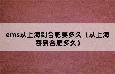 ems从上海到合肥要多久（从上海寄到合肥多久）