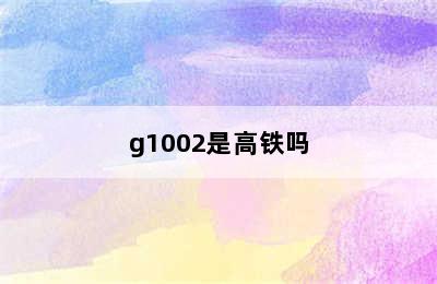 g1002是高铁吗