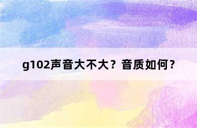 g102声音大不大？音质如何？