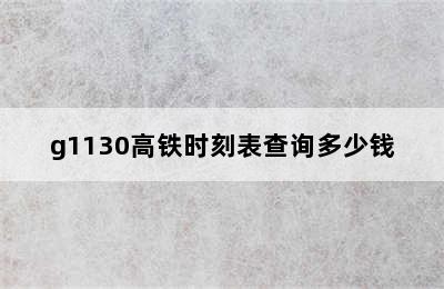 g1130高铁时刻表查询多少钱