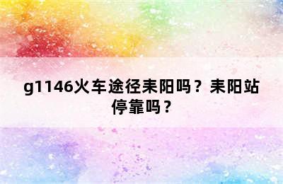 g1146火车途径耒阳吗？耒阳站停靠吗？