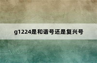 g1224是和谐号还是复兴号