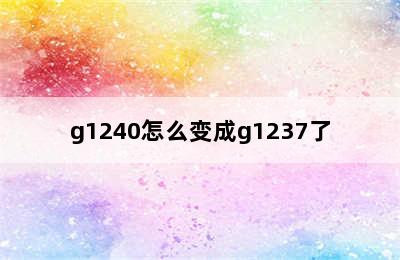 g1240怎么变成g1237了