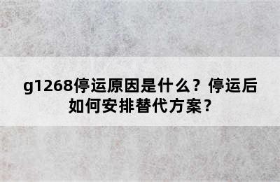 g1268停运原因是什么？停运后如何安排替代方案？