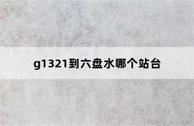 g1321到六盘水哪个站台