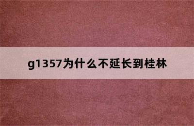 g1357为什么不延长到桂林