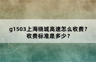 g1503上海绕城高速怎么收费？收费标准是多少？