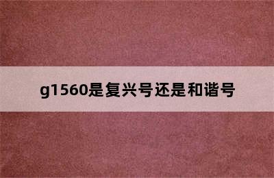 g1560是复兴号还是和谐号