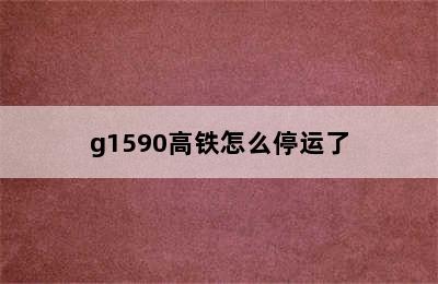 g1590高铁怎么停运了