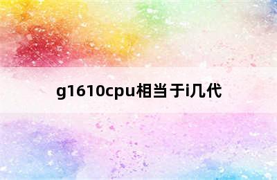g1610cpu相当于i几代