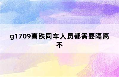 g1709高铁同车人员都需要隔离不