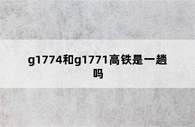 g1774和g1771高铁是一趟吗