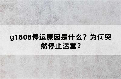 g1808停运原因是什么？为何突然停止运营？