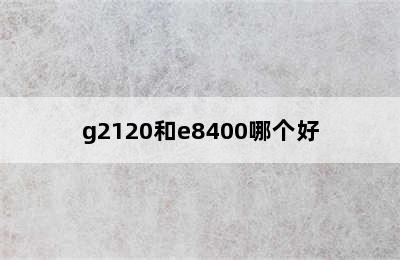 g2120和e8400哪个好