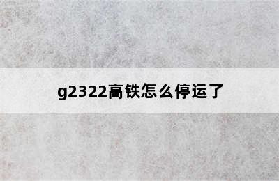 g2322高铁怎么停运了