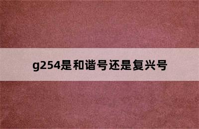 g254是和谐号还是复兴号