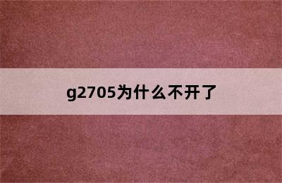 g2705为什么不开了